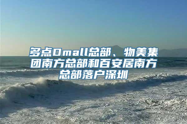 多点Dmall总部、物美集团南方总部和百安居南方总部落户深圳