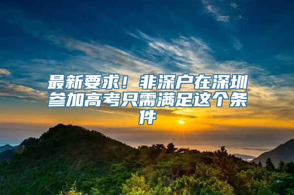 最新要求！非深户在深圳参加高考只需满足这个条件