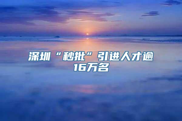 深圳“秒批”引进人才逾16万名