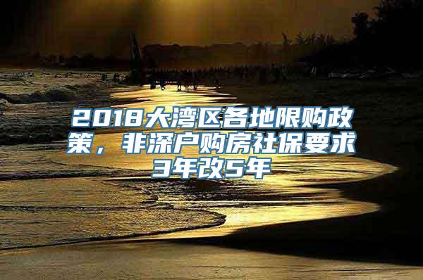 2018大湾区各地限购政策，非深户购房社保要求3年改5年