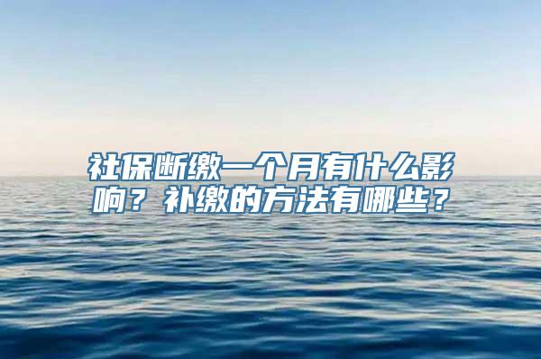 社保断缴一个月有什么影响？补缴的方法有哪些？