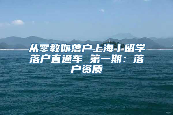 从零教你落户上海丨留学落户直通车 第一期：落户资质