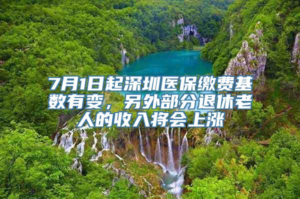 7月1日起深圳医保缴费基数有变，另外部分退休老人的收入将会上涨