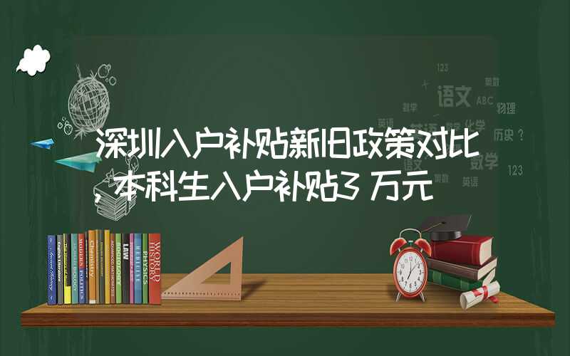 深圳入户补贴新旧政策对比，本科生入户补贴3万元