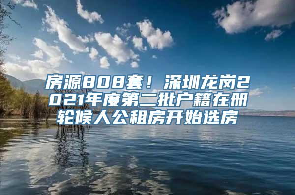 房源808套！深圳龙岗2021年度第二批户籍在册轮候人公租房开始选房