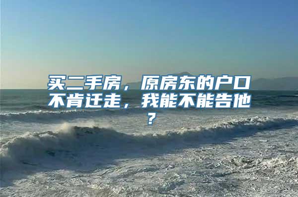 买二手房，原房东的户口不肯迁走，我能不能告他？