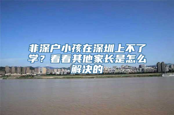 非深户小孩在深圳上不了学？看看其他家长是怎么解决的