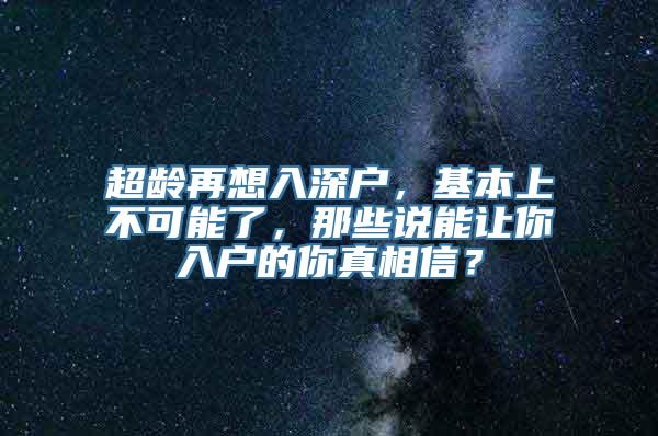 超龄再想入深户，基本上不可能了，那些说能让你入户的你真相信？