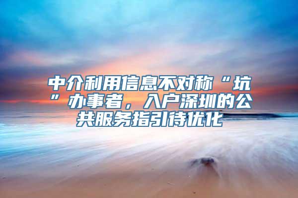 中介利用信息不对称“坑”办事者，入户深圳的公共服务指引待优化