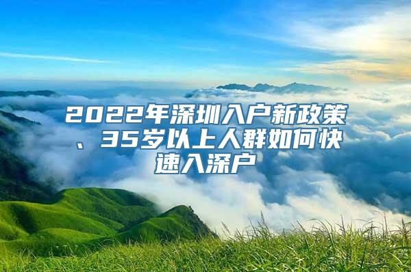 2022年深圳入户新政策、35岁以上人群如何快速入深户