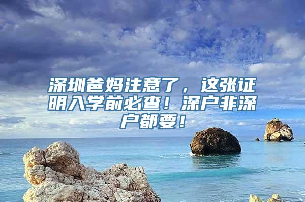 深圳爸妈注意了，这张证明入学前必查！深户非深户都要！