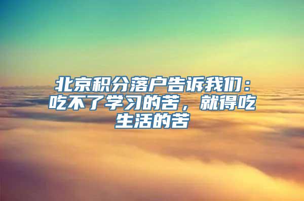 北京积分落户告诉我们：吃不了学习的苦，就得吃生活的苦