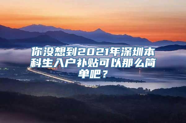 你没想到2021年深圳本科生入户补贴可以那么简单吧？