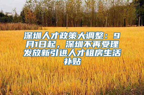 深圳人才政策大调整：9月1日起，深圳不再受理发放新引进人才租房生活补贴