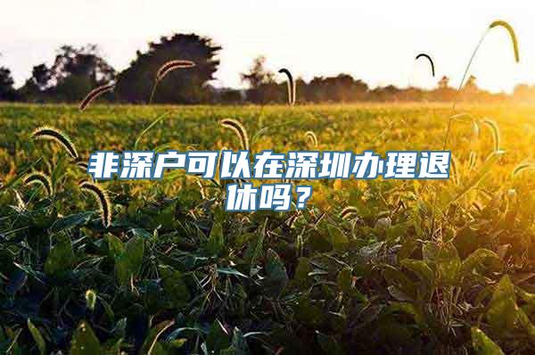 非深户可以在深圳办理退休吗？