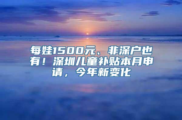 每娃1500元、非深户也有！深圳儿童补贴本月申请，今年新变化