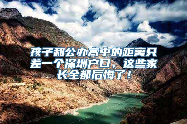 孩子和公办高中的距离只差一个深圳户口，这些家长全都后悔了！