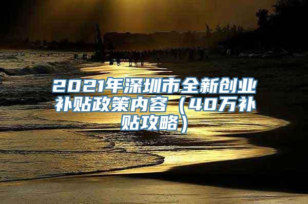 2021年深圳市全新创业补贴政策内容（40万补贴攻略）