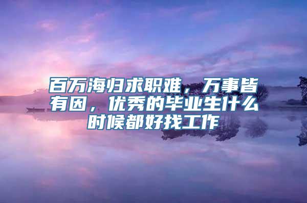 百万海归求职难，万事皆有因，优秀的毕业生什么时候都好找工作