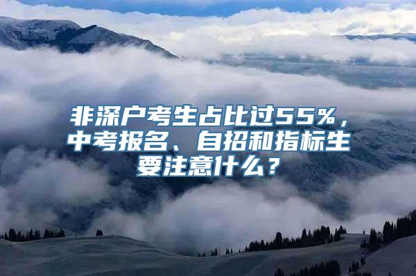 非深户考生占比过55%，中考报名、自招和指标生要注意什么？