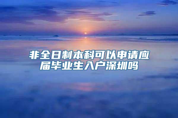 非全日制本科可以申请应届毕业生入户深圳吗