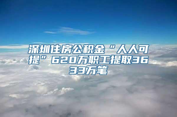 深圳住房公积金“人人可提”620万职工提取3633万笔