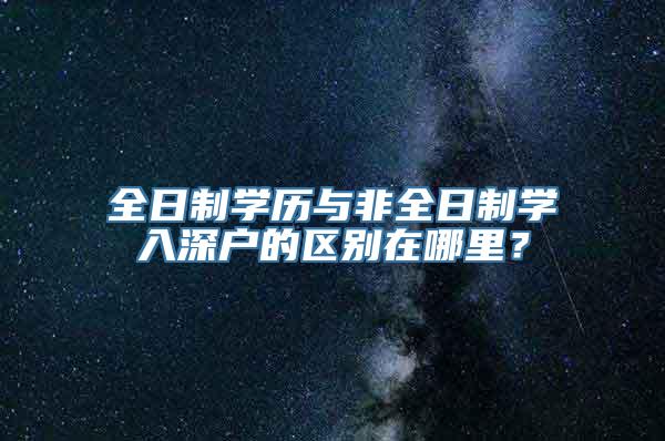 全日制学历与非全日制学入深户的区别在哪里？