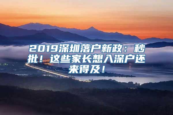 2019深圳落户新政：秒批！这些家长想入深户还来得及！