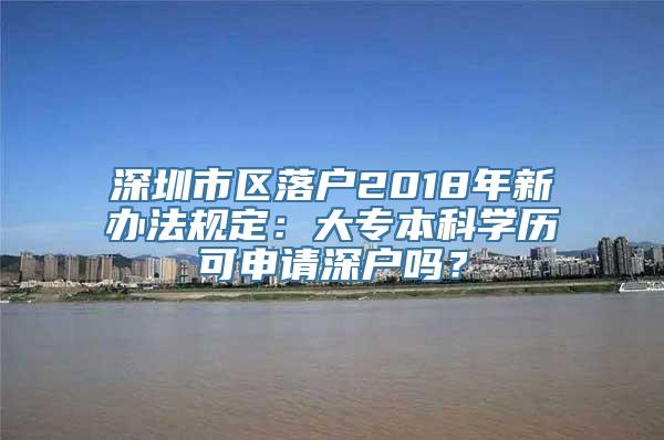 深圳市区落户2018年新办法规定：大专本科学历可申请深户吗？