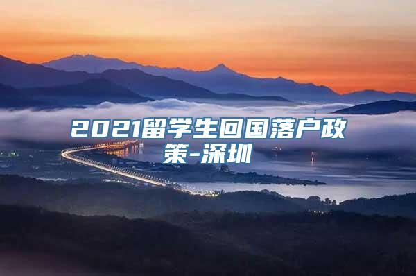 2021留学生回国落户政策-深圳