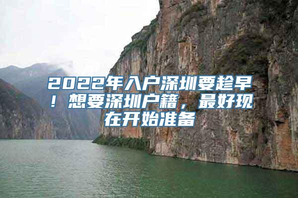 2022年入户深圳要趁早！想要深圳户籍，最好现在开始准备