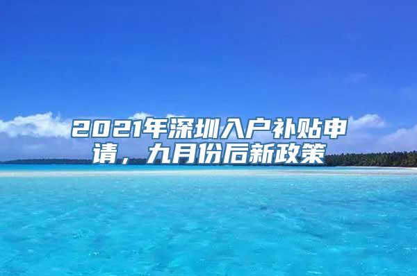 2021年深圳入户补贴申请，九月份后新政策