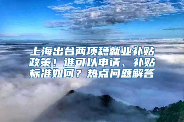 上海出台两项稳就业补贴政策！谁可以申请、补贴标准如何？热点问题解答→