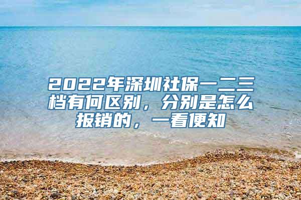 2022年深圳社保一二三档有何区别，分别是怎么报销的，一看便知