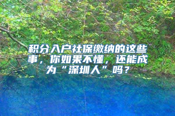 积分入户社保缴纳的这些事，你如果不懂，还能成为“深圳人”吗？