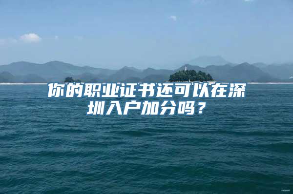 你的职业证书还可以在深圳入户加分吗？