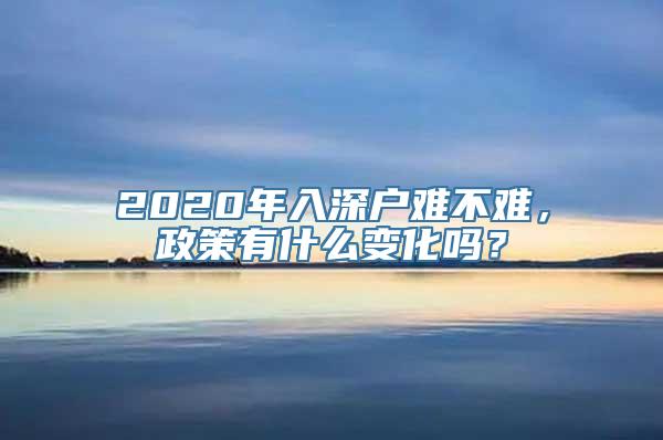 2020年入深户难不难，政策有什么变化吗？