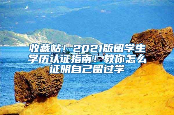 收藏帖！2021版留学生学历认证指南！教你怎么证明自己留过学