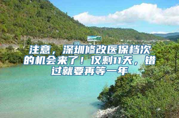 注意，深圳修改医保档次的机会来了！仅剩11天，错过就要再等一年