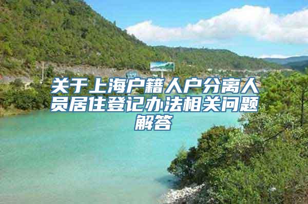 关于上海户籍人户分离人员居住登记办法相关问题解答