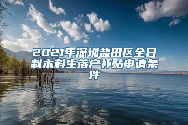 2021年深圳盐田区全日制本科生落户补贴申请条件