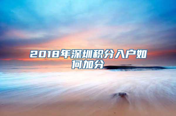 2018年深圳积分入户如何加分