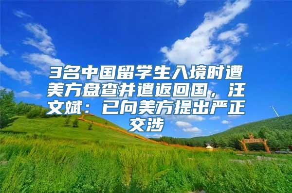 3名中国留学生入境时遭美方盘查并遣返回国，汪文斌：已向美方提出严正交涉