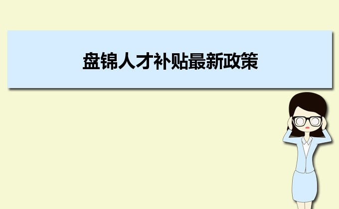 2022年盘锦人才补贴最新政策及人才落户买房补贴细则