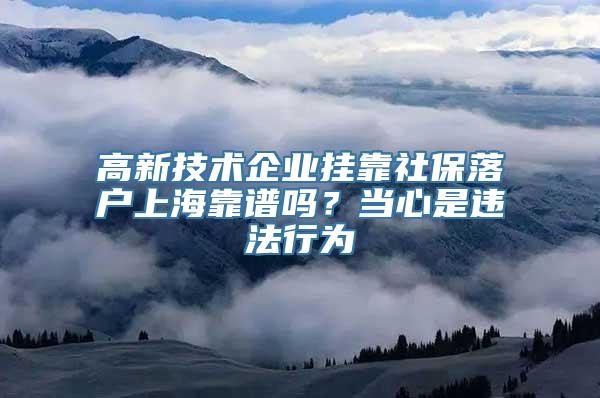 高新技术企业挂靠社保落户上海靠谱吗？当心是违法行为