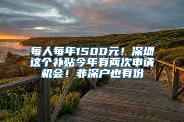 每人每年1500元！深圳这个补贴今年有两次申请机会！非深户也有份