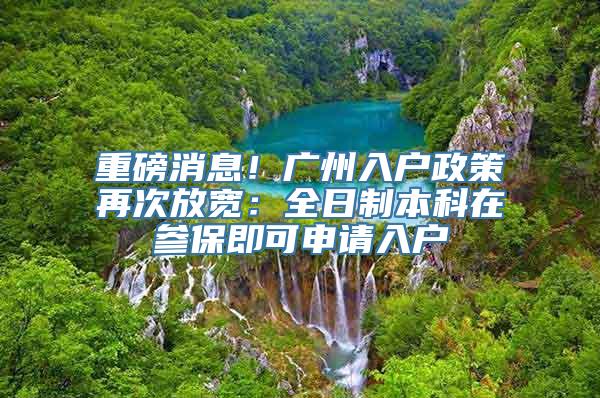 重磅消息！广州入户政策再次放宽：全日制本科在参保即可申请入户