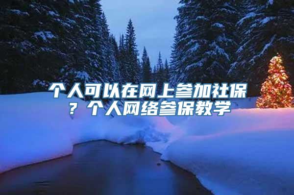 个人可以在网上参加社保？个人网络参保教学