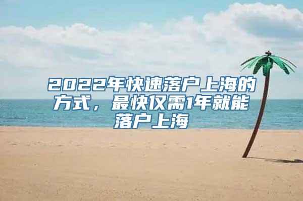 2022年快速落户上海的方式，最快仅需1年就能落户上海