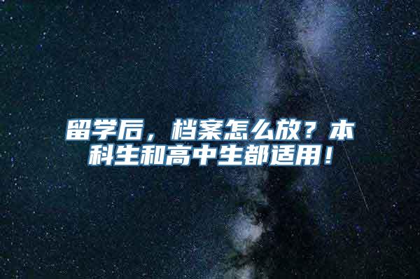 留学后，档案怎么放？本科生和高中生都适用！